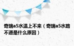 奇瑞a5水温上不来（奇瑞a5水路不通是什么原因）