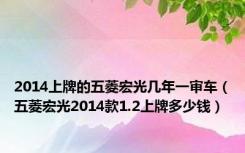 2014上牌的五菱宏光几年一审车（五菱宏光2014款1.2上牌多少钱）