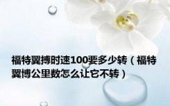 福特翼搏时速100要多少转（福特翼博公里数怎么让它不转）