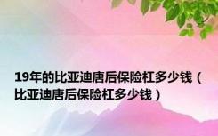 19年的比亚迪唐后保险杠多少钱（比亚迪唐后保险杠多少钱）