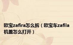 欧宝zafira怎么拆（欧宝车zafila机盖怎么打开）