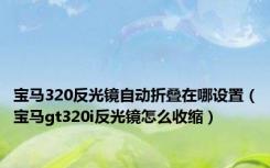 宝马320反光镜自动折叠在哪设置（宝马gt320i反光镜怎么收缩）