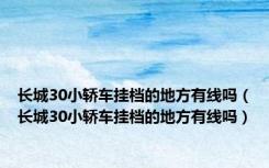 长城30小轿车挂档的地方有线吗（长城30小轿车挂档的地方有线吗）