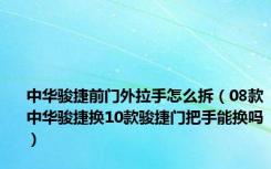 中华骏捷前门外拉手怎么拆（08款中华骏捷换10款骏捷门把手能换吗）