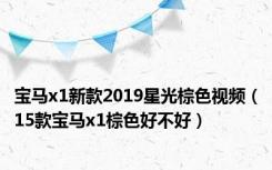 宝马x1新款2019星光棕色视频（15款宝马x1棕色好不好）