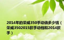 2014年的荣威350手动值多少钱（荣威3502015款手动档和2014款手）