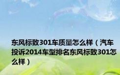 东风标致301车质量怎么样（汽车投诉2014车型排名东风标致301怎么样）