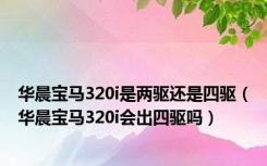 华晨宝马320i是两驱还是四驱（华晨宝马320i会出四驱吗）