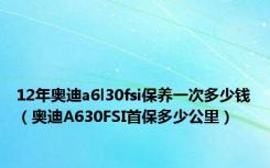 12年奥迪a6l30fsi保养一次多少钱（奥迪A630FSI首保多少公里）