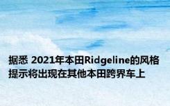 据悉 2021年本田Ridgeline的风格提示将出现在其他本田跨界车上