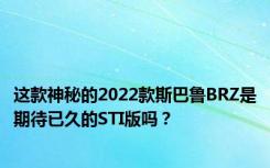 这款神秘的2022款斯巴鲁BRZ是期待已久的STI版吗？