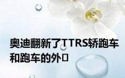 奥迪翻新了TTRS轿跑车和跑车的外�