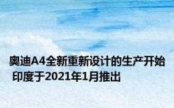 奥迪A4全新重新设计的生产开始 印度于2021年1月推出