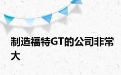 制造福特GT的公司非常大