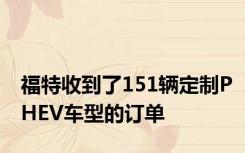 福特收到了151辆定制PHEV车型的订单
