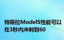 特斯拉ModelS性能可以在3秒内冲刺到60