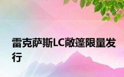 雷克萨斯LC敞篷限量发行