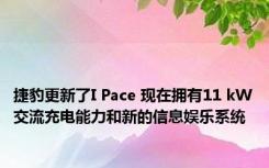 捷豹更新了I Pace 现在拥有11 kW交流充电能力和新的信息娱乐系统