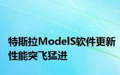 特斯拉ModelS软件更新性能突飞猛进