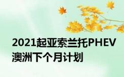 2021起亚索兰托PHEV澳洲下个月计划