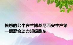 愤怒的公牛在兰博基尼西安生产第一辆混合动力超级跑车