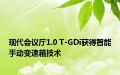 现代会议厅1.0 T-GDi获得智能手动变速箱技术