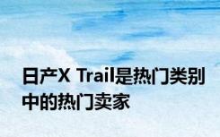 日产X Trail是热门类别中的热门卖家