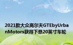 2021款大众高尔夫GTEbyUrbanMotors获得下悬20英寸车轮