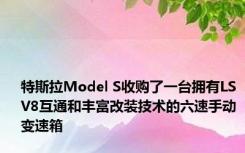 特斯拉Model S收购了一台拥有LS V8互通和丰富改装技术的六速手动变速箱