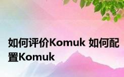 如何评价Komuk 如何配置Komuk