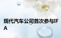 现代汽车公司首次参与IFA