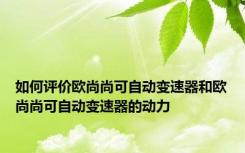 如何评价欧尚尚可自动变速器和欧尚尚可自动变速器的动力