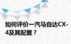 如何评价一汽马自达CX-4及其配置？