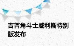 吉普角斗士威利斯特别版发布