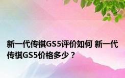 新一代传祺GS5评价如何 新一代传祺GS5价格多少？