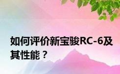 如何评价新宝骏RC-6及其性能？