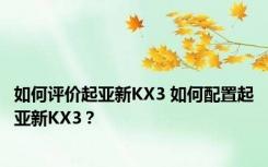 如何评价起亚新KX3 如何配置起亚新KX3？