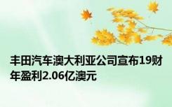 丰田汽车澳大利亚公司宣布19财年盈利2.06亿澳元