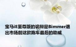 宝马i8至尊版的诡辩是Bimmer退出市场前这款跑车最后的助威