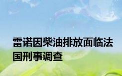 雷诺因柴油排放面临法国刑事调查