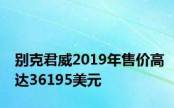 别克君威2019年售价高达36195美元