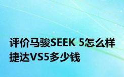 评价马骏SEEK 5怎么样 捷达VS5多少钱