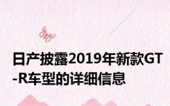 日产披露2019年新款GT-R车型的详细信息