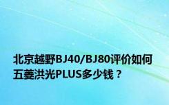 北京越野BJ40/BJ80评价如何 五菱洪光PLUS多少钱？