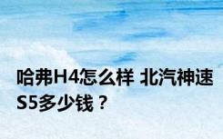 哈弗H4怎么样 北汽神速S5多少钱？