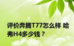 评价奔腾T77怎么样 哈弗H4多少钱？