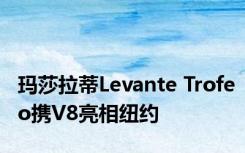 玛莎拉蒂Levante Trofeo携V8亮相纽约
