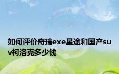 如何评价奇瑞exe星途和国产suv柯洛克多少钱