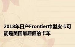 2018年日产Frontier中型皮卡可能是美国最超值的卡车