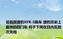 装载版捷豹XFR-S跑车 捷豹历史上最快的四门车 将于下周在日内瓦首次亮相